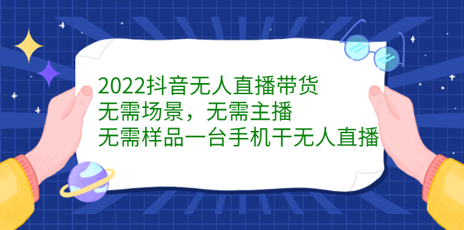 （2272期）2022抖音无人直播带货，无需场景，无需主播，无需样品 一台手机就能赚钱-副业宝典