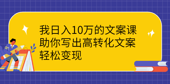 （2287期）我日入10万的文案课：助你写出高转化文案，轻松变现-副业宝典