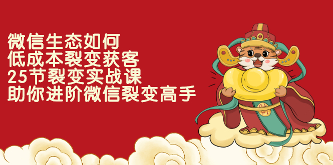 （2284期）微信生态如何低成本裂变获客：25节裂变实战课，助你进阶微信裂变高手-副业宝典