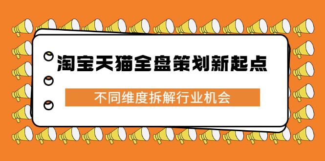 （2273期）淘宝天猫全盘策划新起点，不同维度拆解行业机会-副业宝典