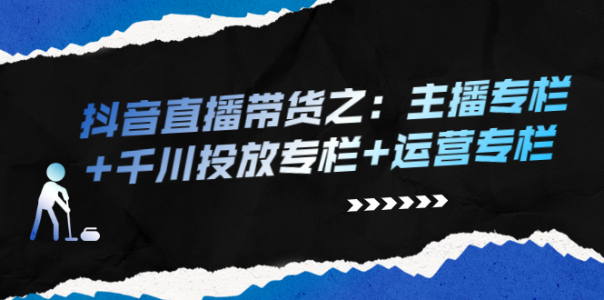 （2253期）抖音直播带货之：主播专栏+千川投放专栏+运营专栏-副业宝典