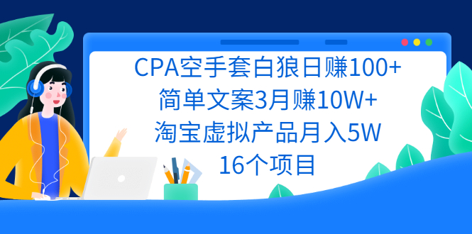 （2240期）CPA空手套白狼日赚100+简单文案3月赚10W+淘宝虚拟产品月入5W(16个项目)-副业宝典
