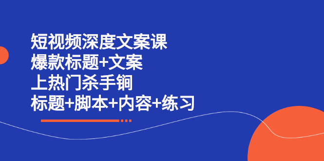 （2239期）短视频深度文案课 爆款标题+文案 上热门杀手锏（标题+脚本+内容+练习）-副业宝典