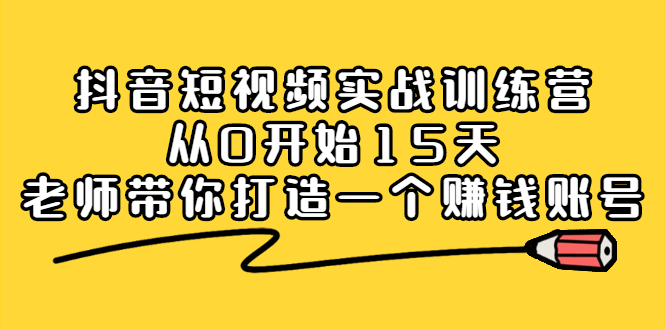 （2220期）抖音短视频实战训练营，从0开始15天老师带你打造一个赚钱账号-副业宝典