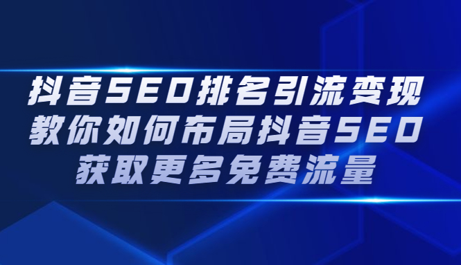 （2226期）抖音SEO排名引流变现，教你如何布局抖音SEO获取更多免费流量-副业宝典