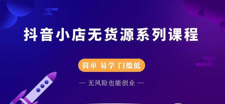 （2218期）抖音小店无货源系列课程，简单，易学，门槛低，无风险也能月入万元-副业宝典