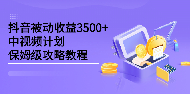 （2232期）抖音被动收益3500+，中视频计划保姆级攻略教程-副业宝典