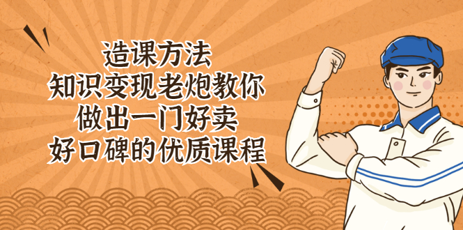 （2223期）造课方法：知识变现老炮教你做出一门好卖、好口碑的优质课程-副业宝典