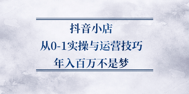 （2227期）抖音小店从0-1实操与运营技巧，年入百万不是梦-副业宝典
