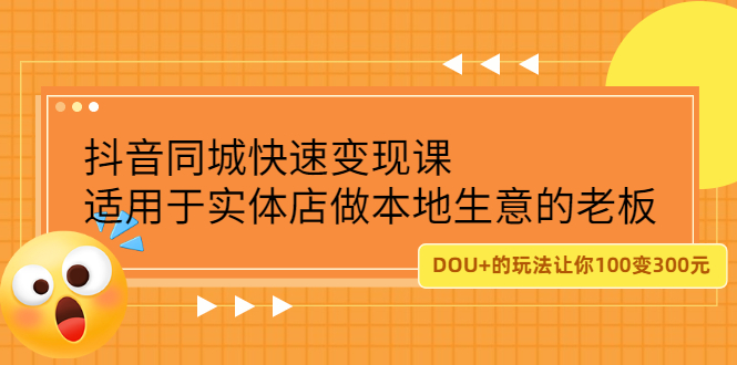 （2219期）抖音同城快速变现课，适用于实体店做本地生意的老板，100变成300元-副业宝典