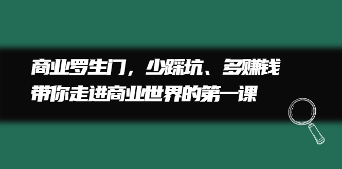 （2211期）商业罗生门，少踩坑、多赚钱带你走进商业世界的第一课-副业宝典