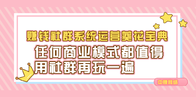 （2216期）赚钱社群系统运营葵花宝典，任何商业模式都值得用社群再玩一遍-副业宝典