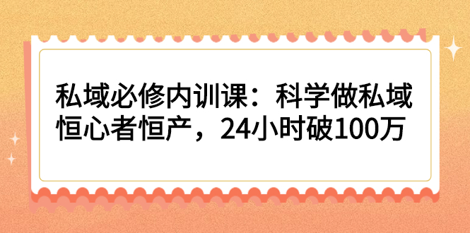 （2214期）私域必修内训课：科学做私域，恒心者恒产，24小时破100万-副业宝典