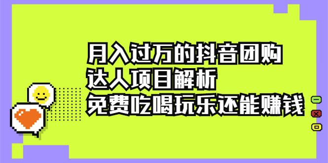 （2212期）月入过万的抖音团购达人项目解析，免费吃喝玩乐还能赚钱【视频课程】-副业宝典
