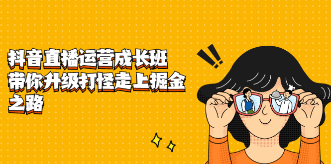（2201期）抖音直播运营成长班，带你升级打怪走上掘金赚钱之路-副业宝典