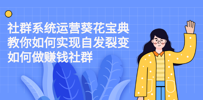 （2210期）社群系统运营葵花宝典：教你如何实现自发裂变，如何做赚钱社群-副业宝典