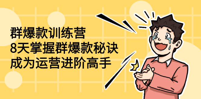 （2193期）群爆款训练营：8天掌握群爆款秘诀，成为运营进阶高手-副业宝典