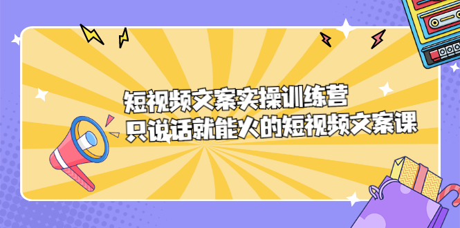 （2198期）短视频文案实训操练营，只说话就能火的短视频文案课-副业宝典