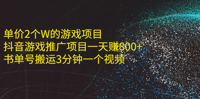 （2177期）单价2个W的游戏项目+抖音游戏推广项目一天赚800+书单号搬运3分钟一个视频-副业宝典