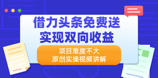 （2171期）借力头条免费送实现双向收益，项目难度不大，原创实操视频讲解-副业宝典