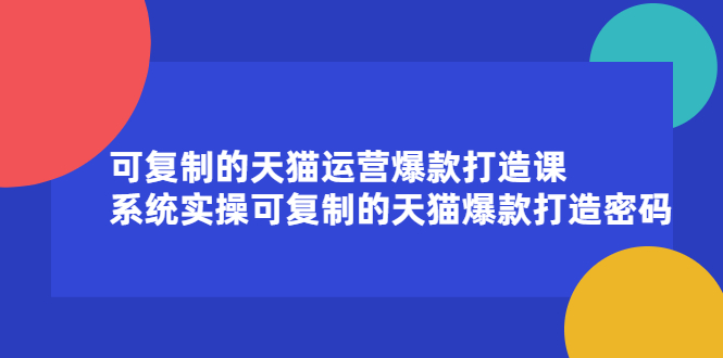 （2174期）可复制的天猫运营爆款打造课，系统实操可复制的天猫爆款打造密码-副业宝典