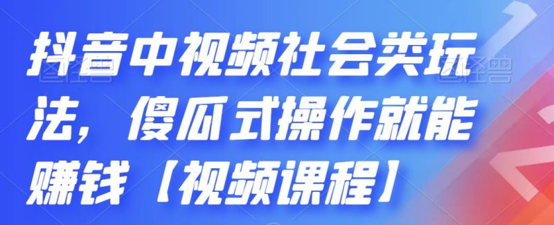（2180期）抖音中视频社会类玩法，傻瓜式操作就能赚钱【视频课程】-副业宝典