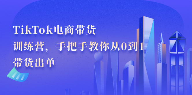 （2172期）TikTok电商带货训练营，手把手教你从0到1带货出单-副业宝典