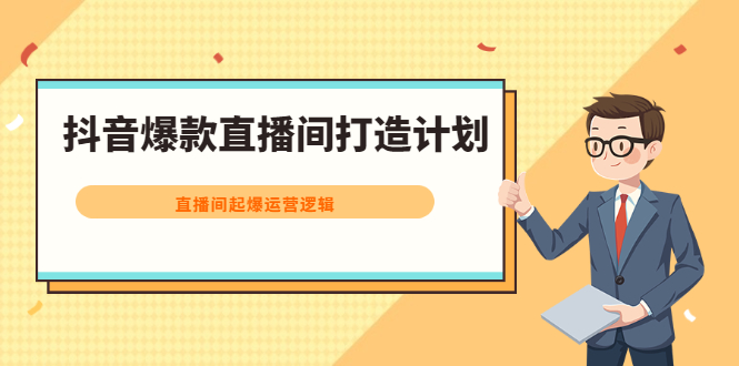 （2163期）抖音爆款直播间打造计划，直播间起爆运营逻辑-副业宝典