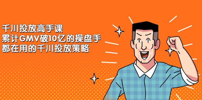 （2143期）千川投放高手课，累计GMV破10亿的操盘手都在用的千川投放策略-副业宝典