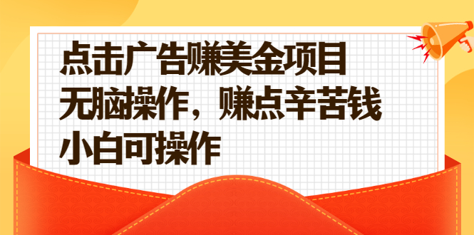 （2138期）点击广告赚美金项目，无脑操作，赚点辛苦钱 小白可操作【视频课程】-副业宝典