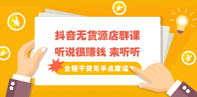 （2146期）《抖音无货源店群课》听说很赚钱 来听听，全程干货无半点废话-副业宝典