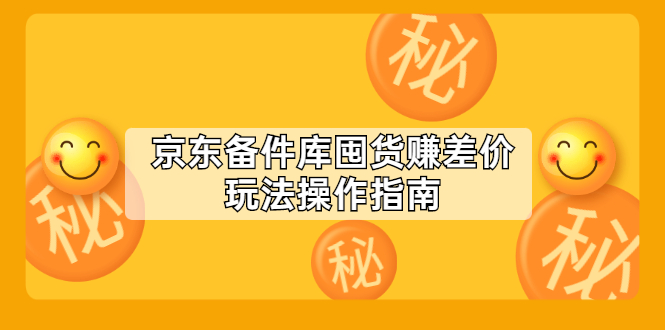 （2130期）京东备件库囤货赚差价玩法操作指南【付费文章】-副业宝典