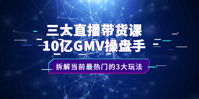 （2140期）三大直播带货课：10亿GMV操盘手，拆解当前最热门的3大玩法-副业宝典