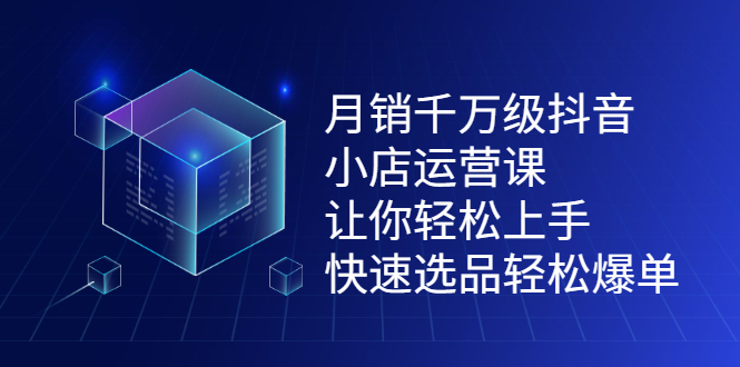（2124期）月销千万级抖音小店运营课，让你轻松上手、快速选品轻松爆单-副业宝典