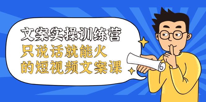 （2106期）文案实操训练营，只说话就能火的短视频文案课-副业宝典