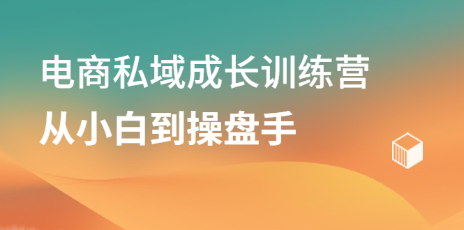 （2120期）电商私域成长训练营，从小白到操盘手-副业宝典