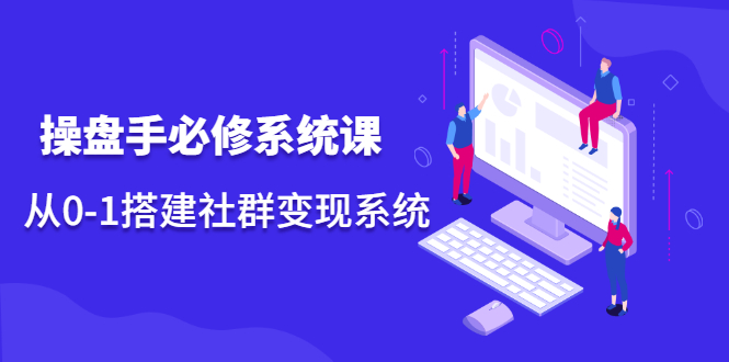 （2110期）操盘手必修系统课，从0-1搭建社群变现系统-副业宝典