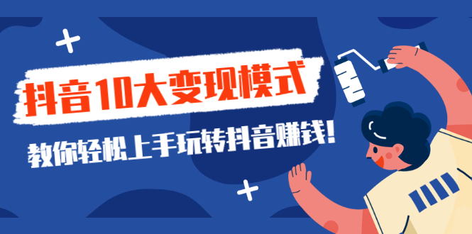 （2109期）一次说完抖音10大变现模式，教你轻松上手玩转抖音赚钱！-副业宝典