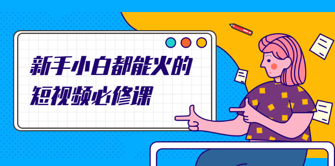 （2090期）新手小白都能火的短视频必修课，教你三天就能上热门的短视频IP技术-副业宝典