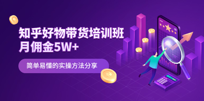 （2068期）知乎好物带货培训班：月佣金5W+简单易懂的实操方法分享-副业宝典