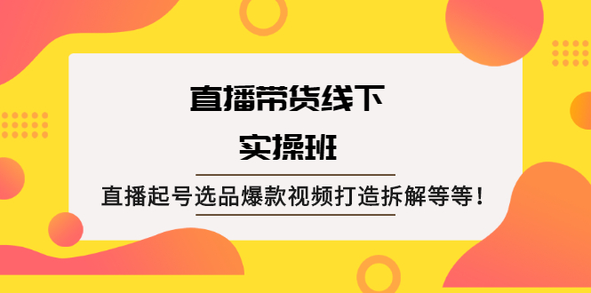 （2058期）直播带货线下实操班：直播起号选品爆款视频打造拆解等等！-副业宝典