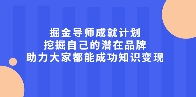（2050期）掘金导师成就计划，挖掘自己的潜在品牌，助力大家都能成功知识变现-副业宝典