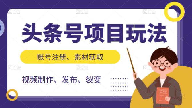 （2071期）头条号项目玩法，从账号注册，素材获取到视频制作发布和裂变全方位教学-副业宝典