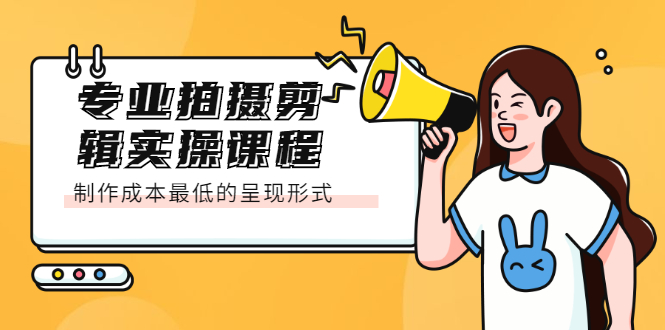 （2066期）专业拍摄剪辑实操课程：制作成本最低的呈现形式-副业宝典