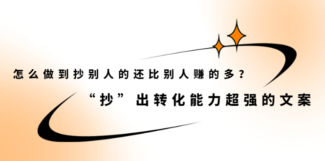 （2074期）怎么做到抄别人的还比别人赚的多？“抄”出转化能力超强的文案-副业宝典