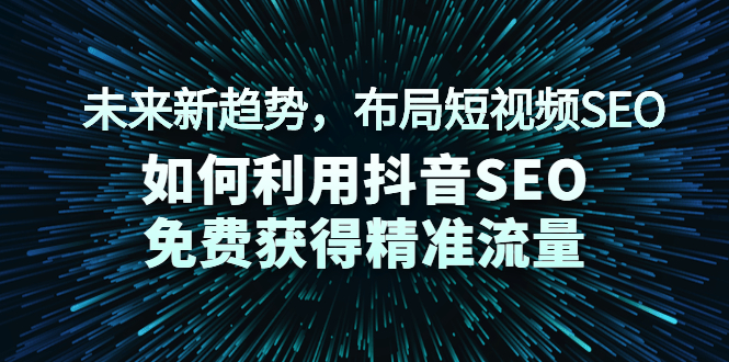 （2043期）未来新趋势，布局短视频SEO，如何利用抖音SEO免费获得精准流量（3节课）-副业宝典