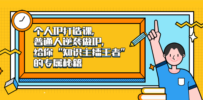 （2046期）个人IP打造课，普通人逆袭做IP，给你“知识主播王者”的专属秘籍-副业宝典