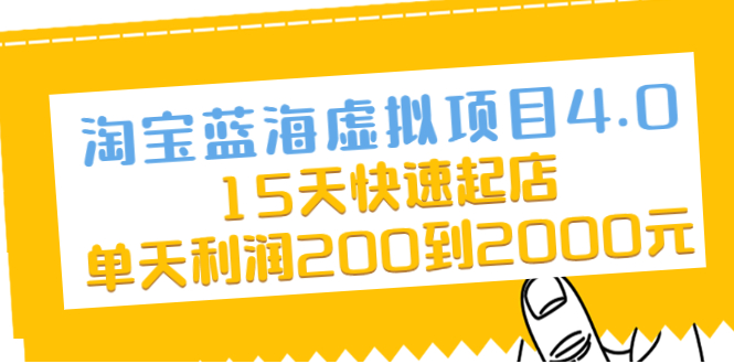 （2038期）淘宝蓝海虚拟项目4.0，15天快速起店，单天利润200到2000元-副业宝典