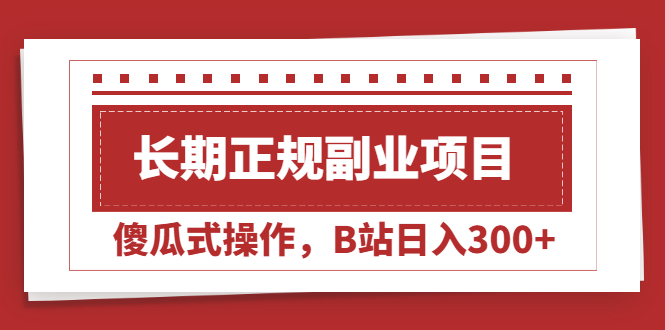 （2051期）长期正规副业项目，傻瓜式操作，B站日入300+-副业宝典