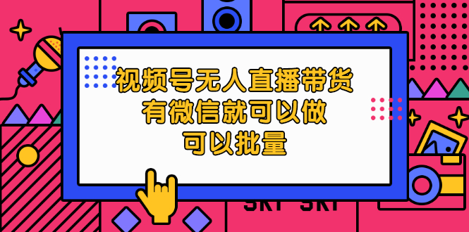 （2032期）视频号无人直播带货，有微信就可以做，可以批量【视频课程】-副业宝典